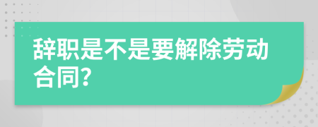 辞职是不是要解除劳动合同？