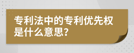 专利法中的专利优先权是什么意思？