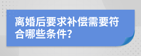 离婚后要求补偿需要符合哪些条件？