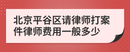 北京平谷区请律师打案件律师费用一般多少