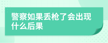 警察如果丢枪了会出现什么后果