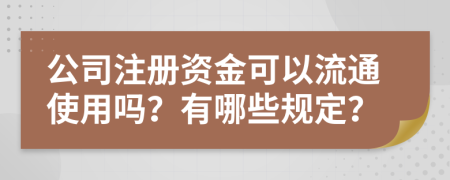 公司注册资金可以流通使用吗？有哪些规定？