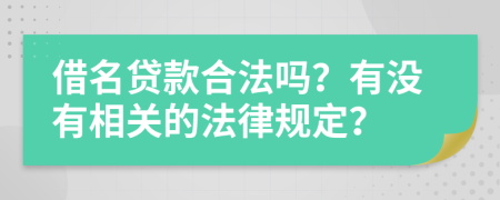 借名贷款合法吗？有没有相关的法律规定？