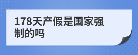 178天产假是国家强制的吗