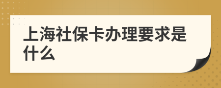 上海社保卡办理要求是什么