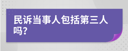 民诉当事人包括第三人吗？