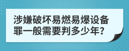 涉嫌破坏易燃易爆设备罪一般需要判多少年？