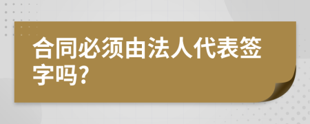 合同必须由法人代表签字吗?