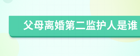 父母离婚第二监护人是谁