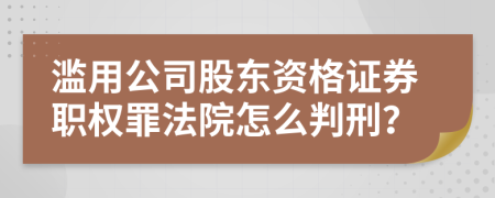 滥用公司股东资格证券职权罪法院怎么判刑？