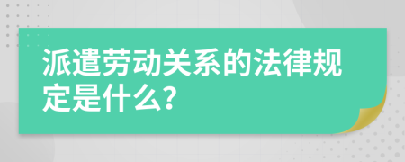 派遣劳动关系的法律规定是什么？