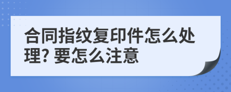 合同指纹复印件怎么处理? 要怎么注意