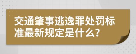 交通肇事逃逸罪处罚标准最新规定是什么？