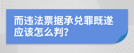 而违法票据承兑罪既遂应该怎么判？