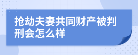 抢劫夫妻共同财产被判刑会怎么样