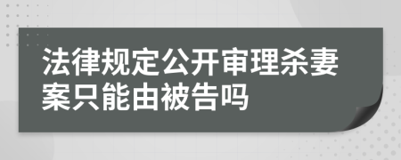 法律规定公开审理杀妻案只能由被告吗