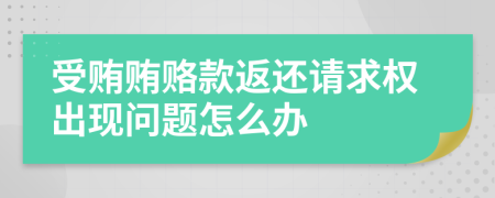 受贿贿赂款返还请求权出现问题怎么办