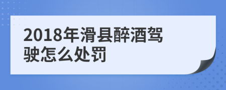 2018年滑县醉酒驾驶怎么处罚