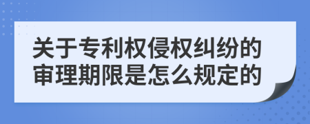 关于专利权侵权纠纷的审理期限是怎么规定的