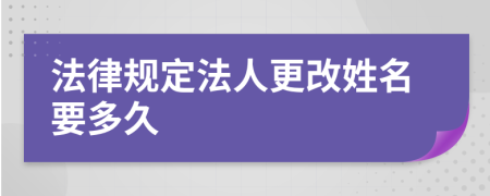 法律规定法人更改姓名要多久