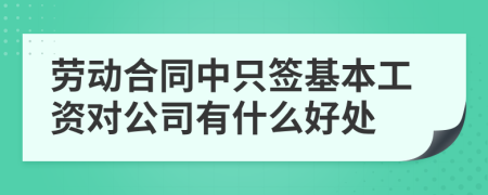 劳动合同中只签基本工资对公司有什么好处