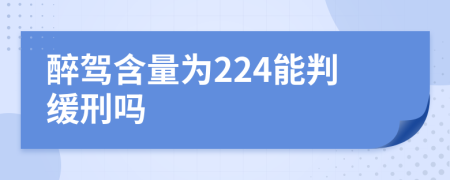 醉驾含量为224能判缓刑吗