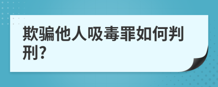 欺骗他人吸毒罪如何判刑?