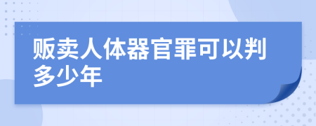 贩卖人体器官罪可以判多少年