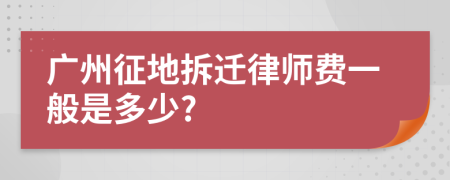 广州征地拆迁律师费一般是多少?