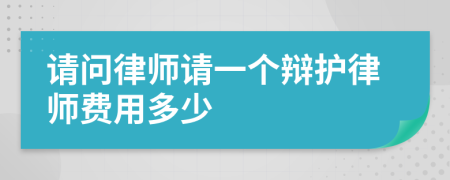 请问律师请一个辩护律师费用多少