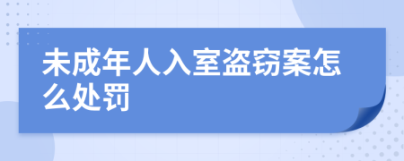 未成年人入室盗窃案怎么处罚