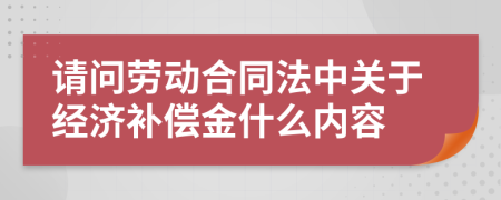 请问劳动合同法中关于经济补偿金什么内容