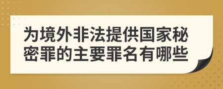 为境外非法提供国家秘密罪的主要罪名有哪些