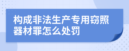 构成非法生产专用窃照器材罪怎么处罚