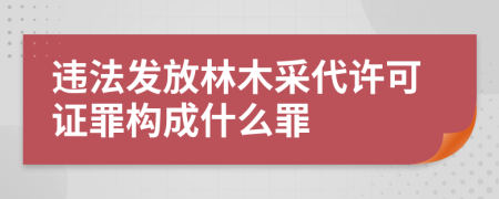 违法发放林木采代许可证罪构成什么罪