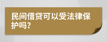 民间借贷可以受法律保护吗？