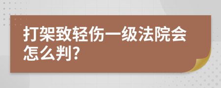 打架致轻伤一级法院会怎么判?