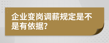 企业变岗调薪规定是不是有依据？