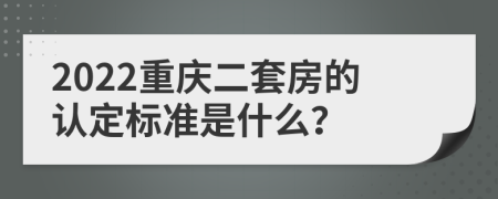 2022重庆二套房的认定标准是什么？