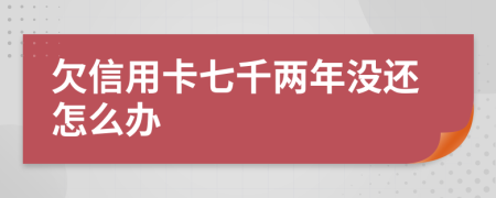 欠信用卡七千两年没还怎么办