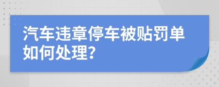 汽车违章停车被贴罚单如何处理？