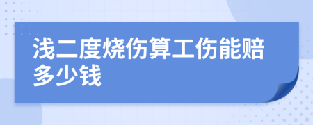 浅二度烧伤算工伤能赔多少钱