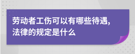 劳动者工伤可以有哪些待遇,法律的规定是什么