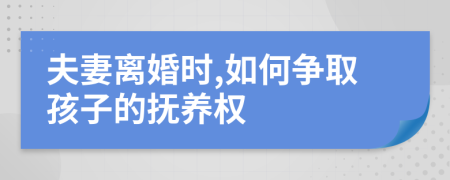 夫妻离婚时,如何争取孩子的抚养权