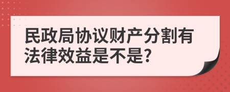 民政局协议财产分割有法律效益是不是?