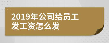 2019年公司给员工发工资怎么发