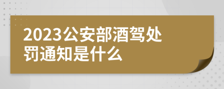 2023公安部酒驾处罚通知是什么