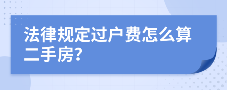 法律规定过户费怎么算二手房？