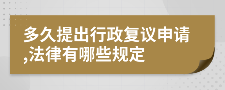 多久提出行政复议申请,法律有哪些规定