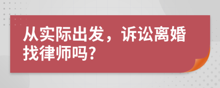 从实际出发，诉讼离婚找律师吗?